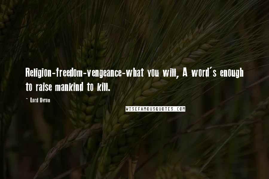 Lord Byron Quotes: Religion-freedom-vengeance-what you will, A word's enough to raise mankind to kill.