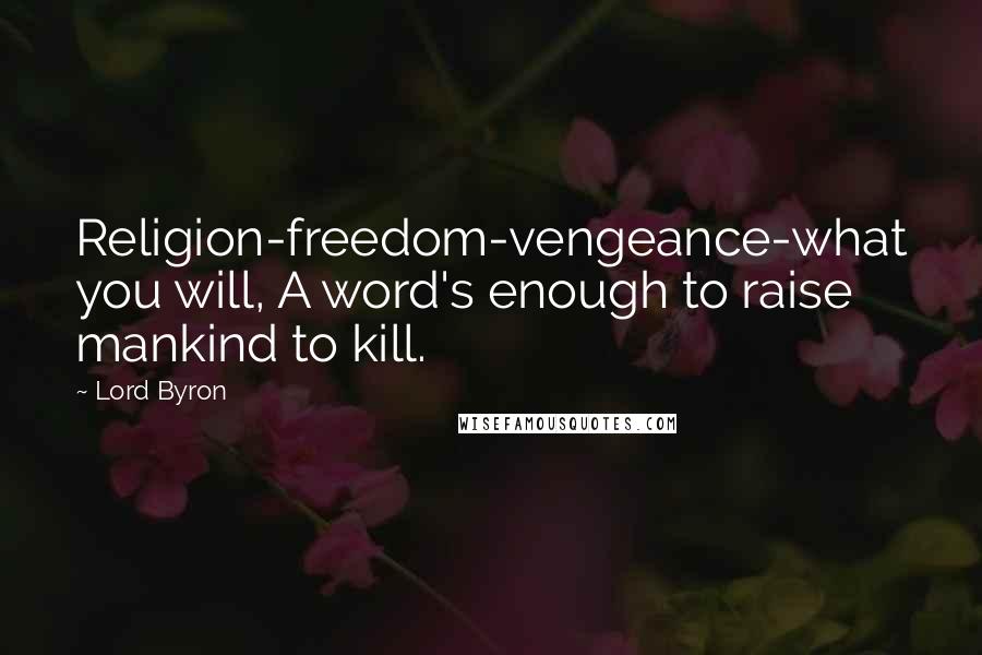 Lord Byron Quotes: Religion-freedom-vengeance-what you will, A word's enough to raise mankind to kill.