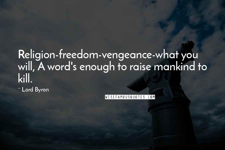 Lord Byron Quotes: Religion-freedom-vengeance-what you will, A word's enough to raise mankind to kill.