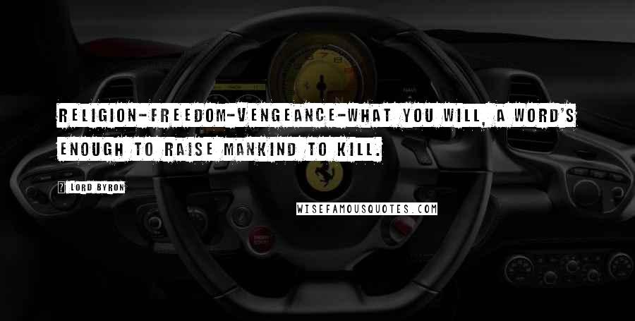 Lord Byron Quotes: Religion-freedom-vengeance-what you will, A word's enough to raise mankind to kill.