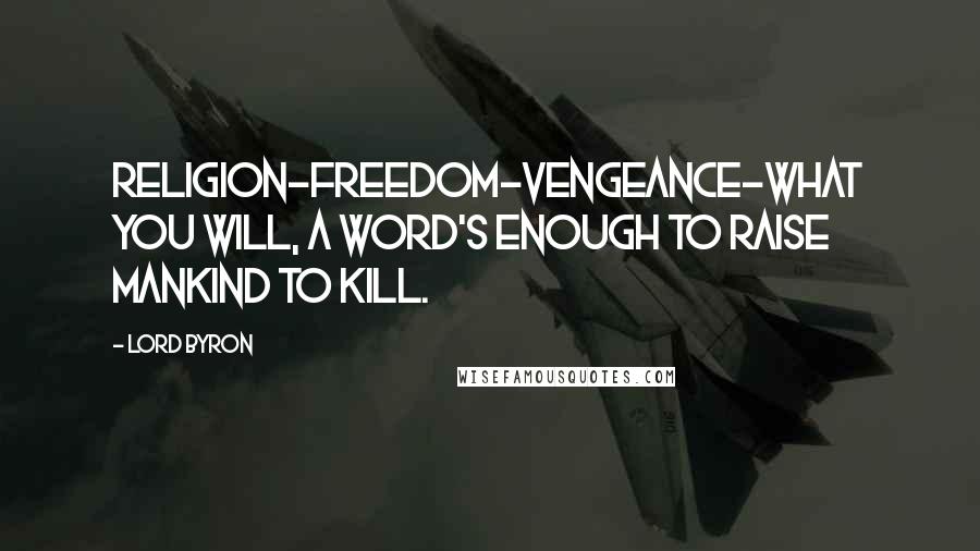 Lord Byron Quotes: Religion-freedom-vengeance-what you will, A word's enough to raise mankind to kill.