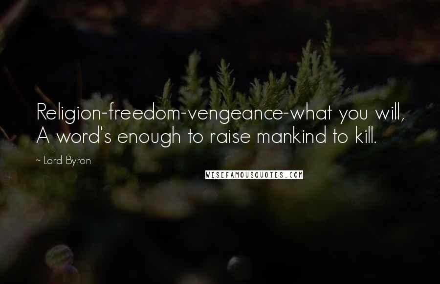 Lord Byron Quotes: Religion-freedom-vengeance-what you will, A word's enough to raise mankind to kill.