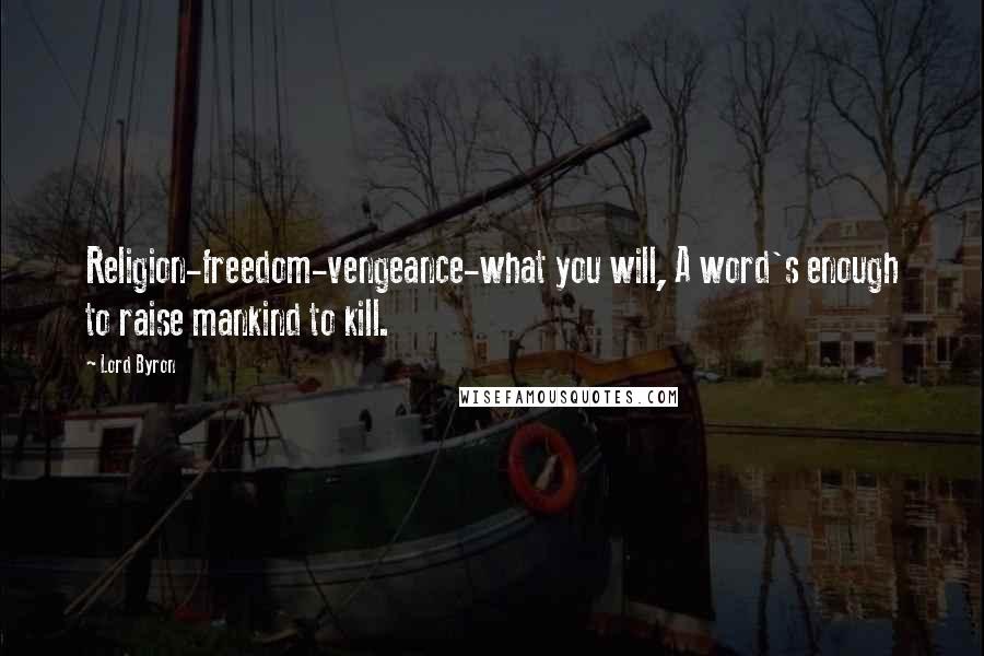 Lord Byron Quotes: Religion-freedom-vengeance-what you will, A word's enough to raise mankind to kill.