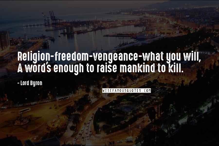 Lord Byron Quotes: Religion-freedom-vengeance-what you will, A word's enough to raise mankind to kill.