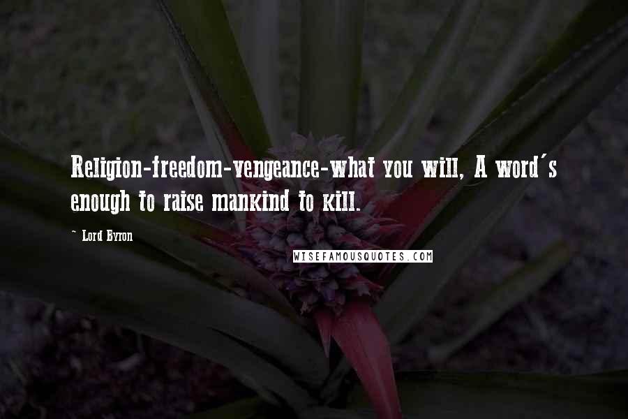 Lord Byron Quotes: Religion-freedom-vengeance-what you will, A word's enough to raise mankind to kill.