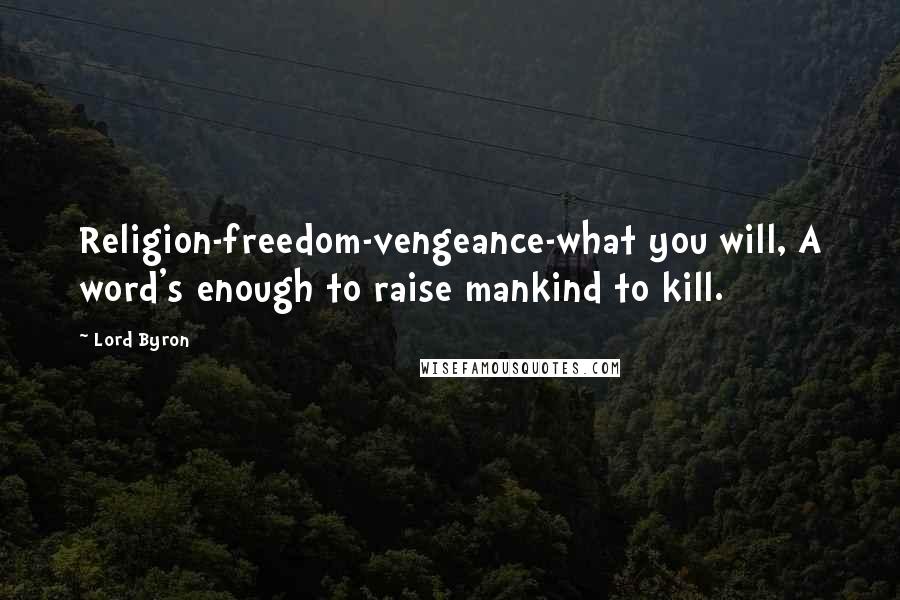 Lord Byron Quotes: Religion-freedom-vengeance-what you will, A word's enough to raise mankind to kill.