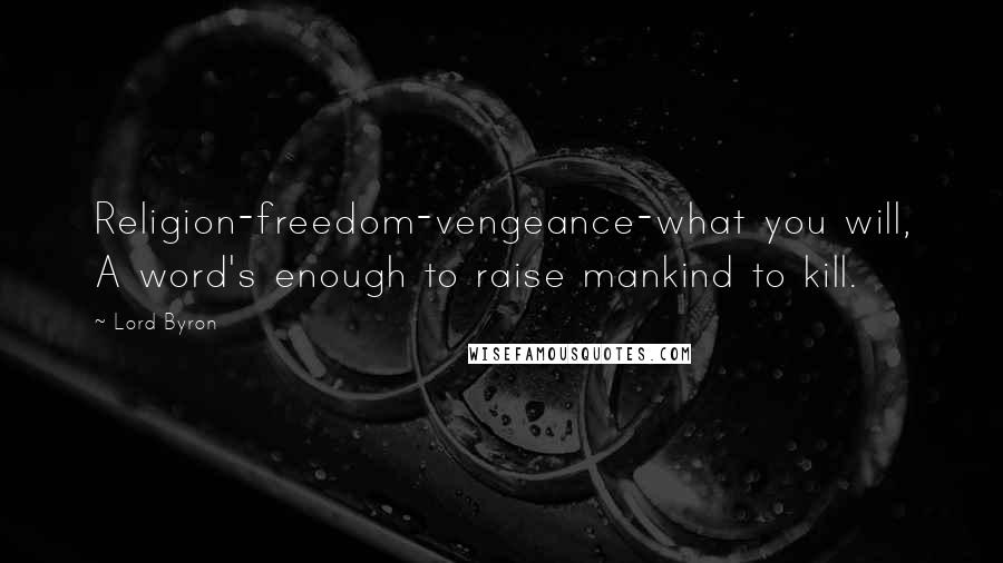 Lord Byron Quotes: Religion-freedom-vengeance-what you will, A word's enough to raise mankind to kill.