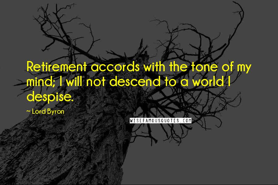 Lord Byron Quotes: Retirement accords with the tone of my mind; I will not descend to a world I despise.