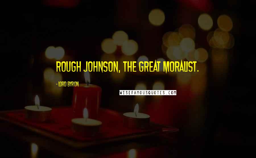 Lord Byron Quotes: Rough Johnson, the great moralist.