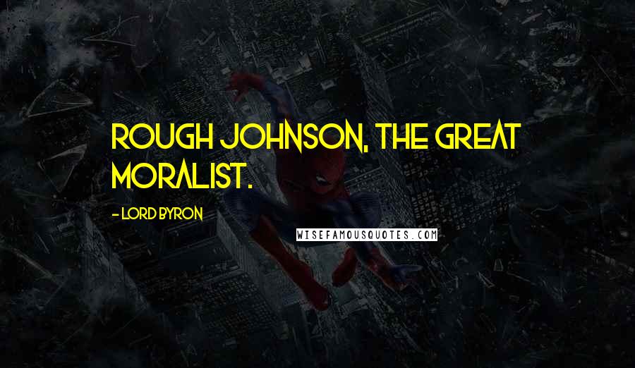 Lord Byron Quotes: Rough Johnson, the great moralist.