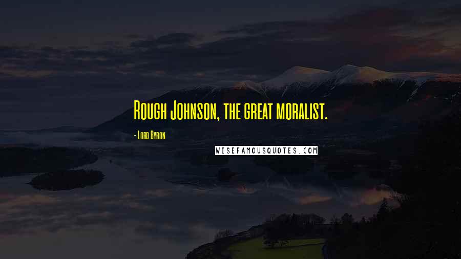 Lord Byron Quotes: Rough Johnson, the great moralist.