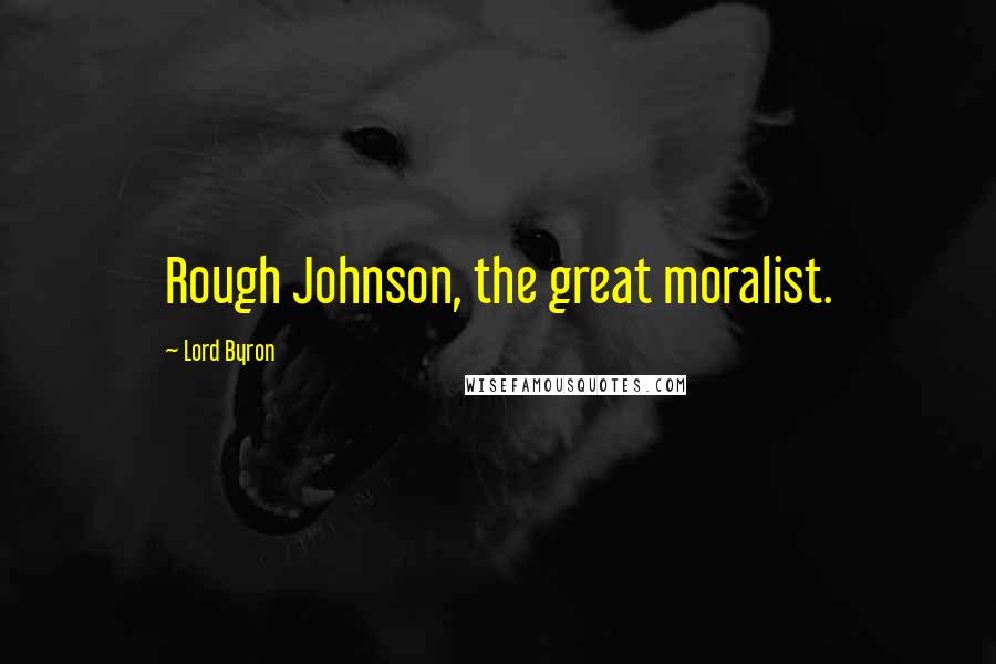 Lord Byron Quotes: Rough Johnson, the great moralist.