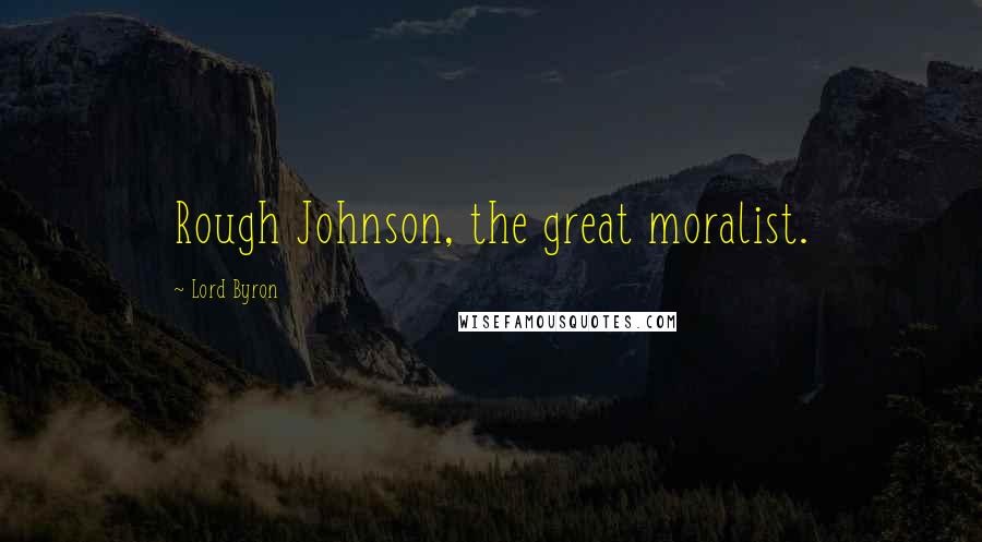 Lord Byron Quotes: Rough Johnson, the great moralist.