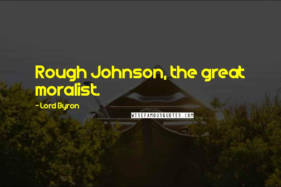 Lord Byron Quotes: Rough Johnson, the great moralist.