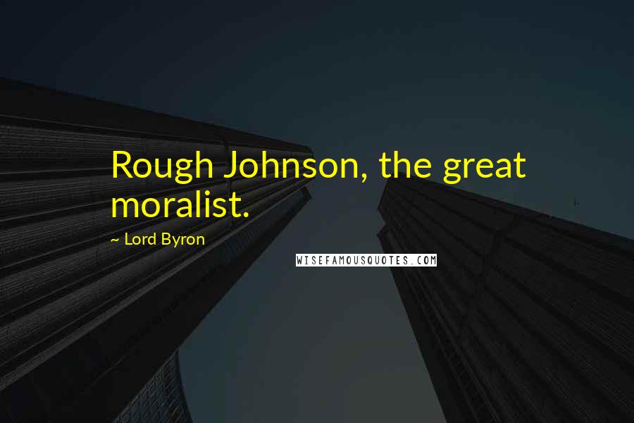 Lord Byron Quotes: Rough Johnson, the great moralist.