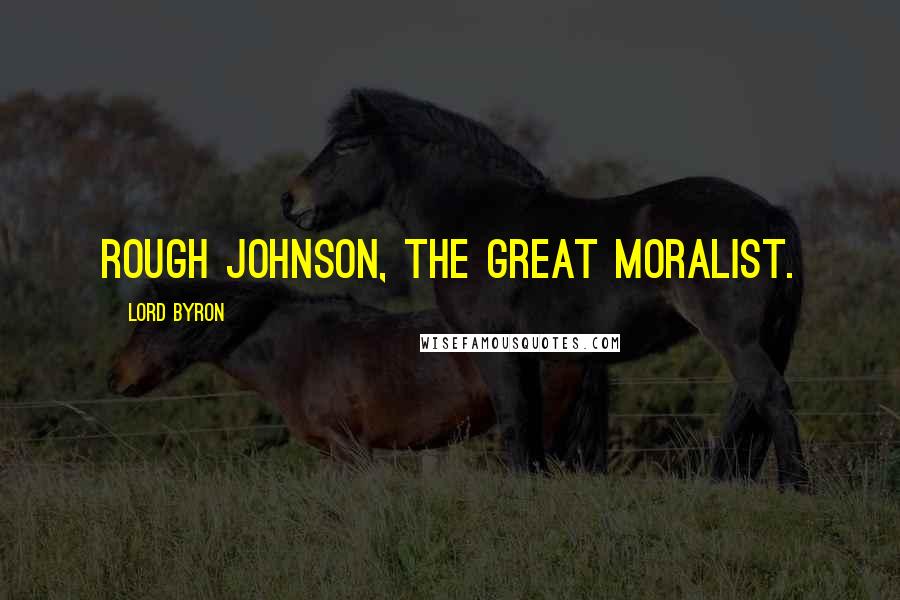 Lord Byron Quotes: Rough Johnson, the great moralist.