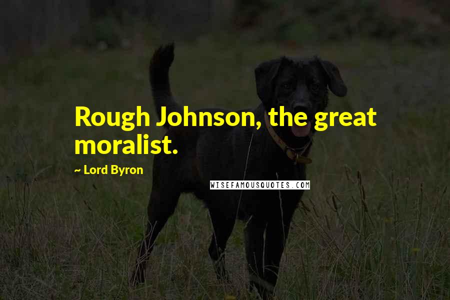 Lord Byron Quotes: Rough Johnson, the great moralist.