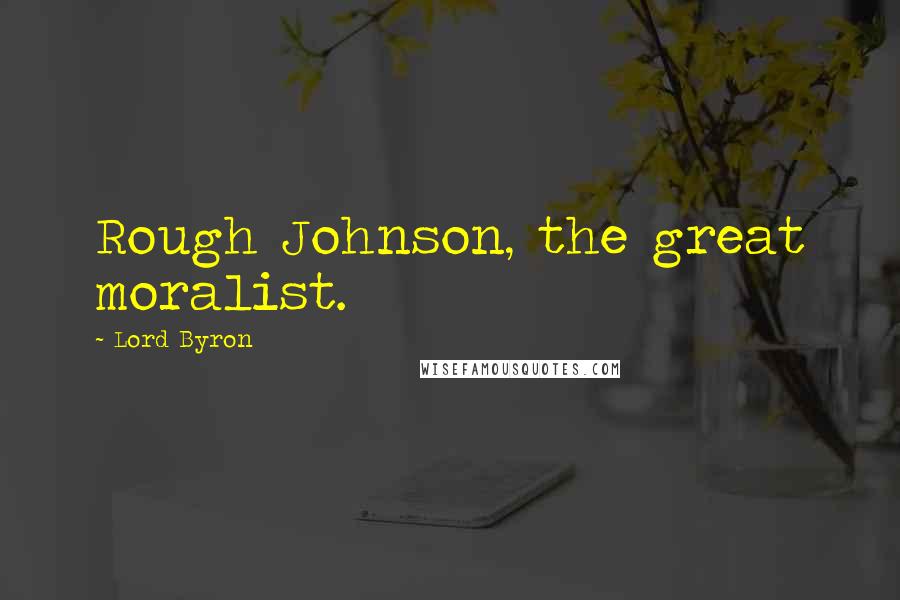 Lord Byron Quotes: Rough Johnson, the great moralist.