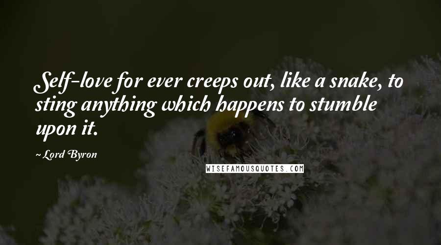 Lord Byron Quotes: Self-love for ever creeps out, like a snake, to sting anything which happens to stumble upon it.