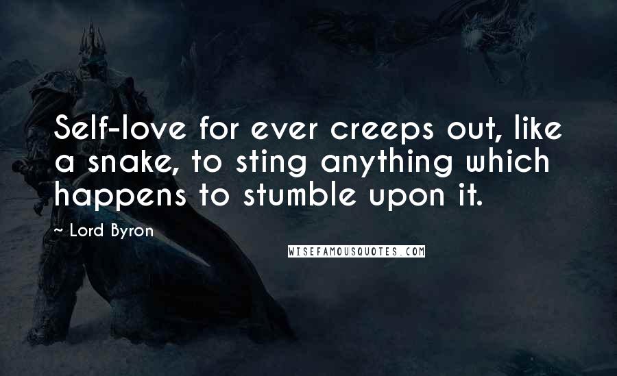 Lord Byron Quotes: Self-love for ever creeps out, like a snake, to sting anything which happens to stumble upon it.