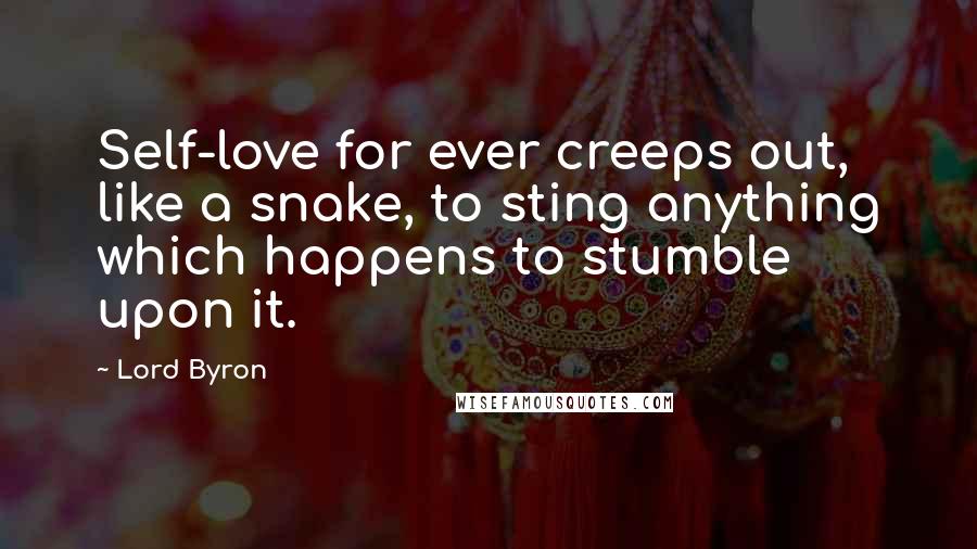 Lord Byron Quotes: Self-love for ever creeps out, like a snake, to sting anything which happens to stumble upon it.