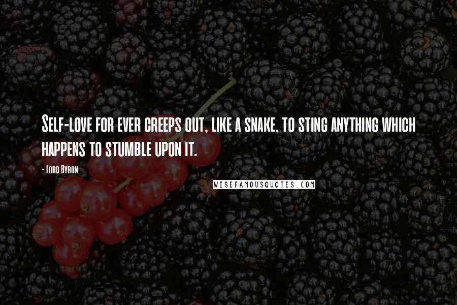 Lord Byron Quotes: Self-love for ever creeps out, like a snake, to sting anything which happens to stumble upon it.