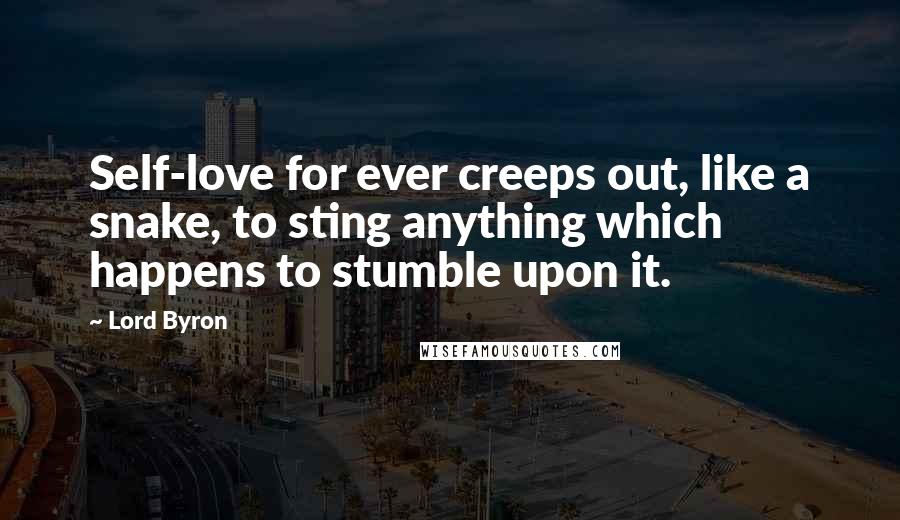 Lord Byron Quotes: Self-love for ever creeps out, like a snake, to sting anything which happens to stumble upon it.