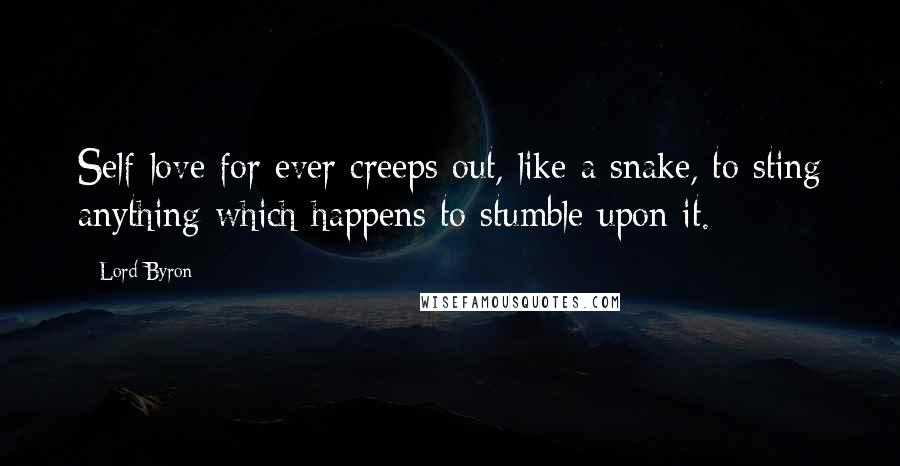 Lord Byron Quotes: Self-love for ever creeps out, like a snake, to sting anything which happens to stumble upon it.