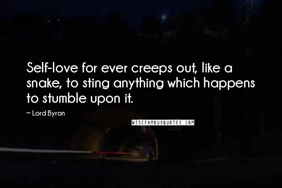 Lord Byron Quotes: Self-love for ever creeps out, like a snake, to sting anything which happens to stumble upon it.