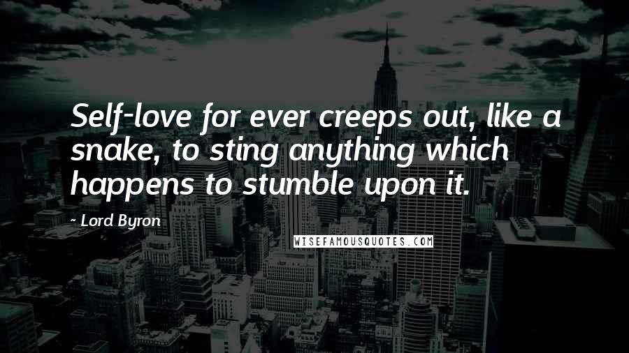 Lord Byron Quotes: Self-love for ever creeps out, like a snake, to sting anything which happens to stumble upon it.