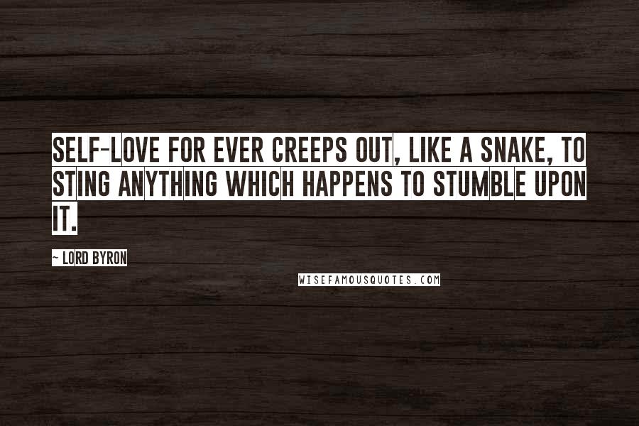 Lord Byron Quotes: Self-love for ever creeps out, like a snake, to sting anything which happens to stumble upon it.