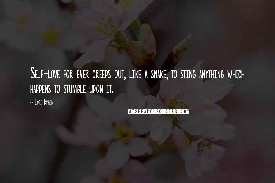 Lord Byron Quotes: Self-love for ever creeps out, like a snake, to sting anything which happens to stumble upon it.