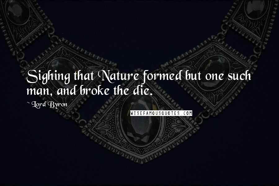 Lord Byron Quotes: Sighing that Nature formed but one such man, and broke the die.