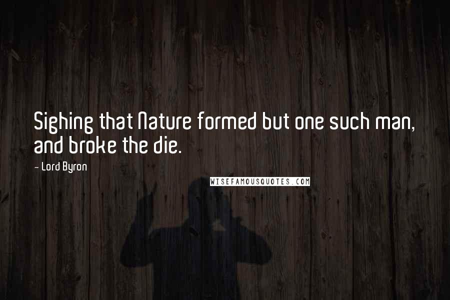 Lord Byron Quotes: Sighing that Nature formed but one such man, and broke the die.