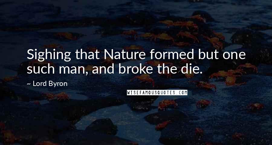 Lord Byron Quotes: Sighing that Nature formed but one such man, and broke the die.