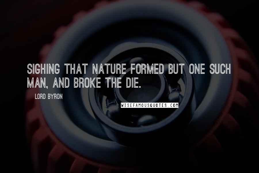 Lord Byron Quotes: Sighing that Nature formed but one such man, and broke the die.