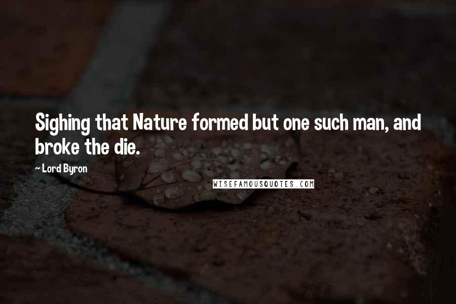 Lord Byron Quotes: Sighing that Nature formed but one such man, and broke the die.