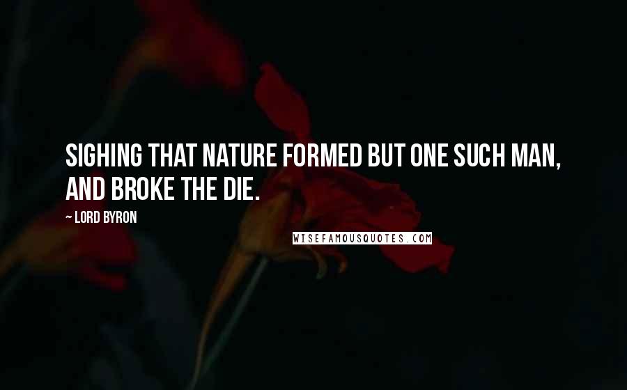 Lord Byron Quotes: Sighing that Nature formed but one such man, and broke the die.