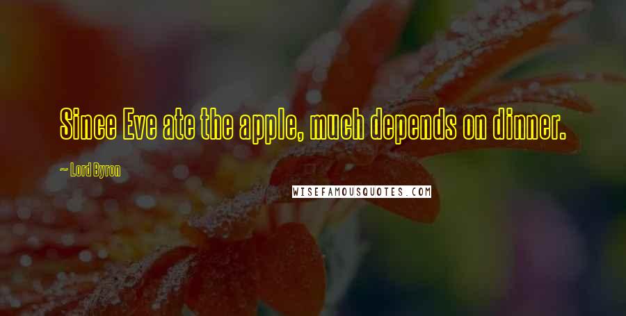 Lord Byron Quotes: Since Eve ate the apple, much depends on dinner.