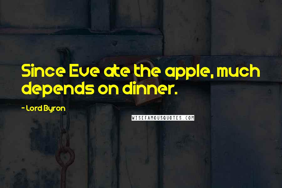 Lord Byron Quotes: Since Eve ate the apple, much depends on dinner.