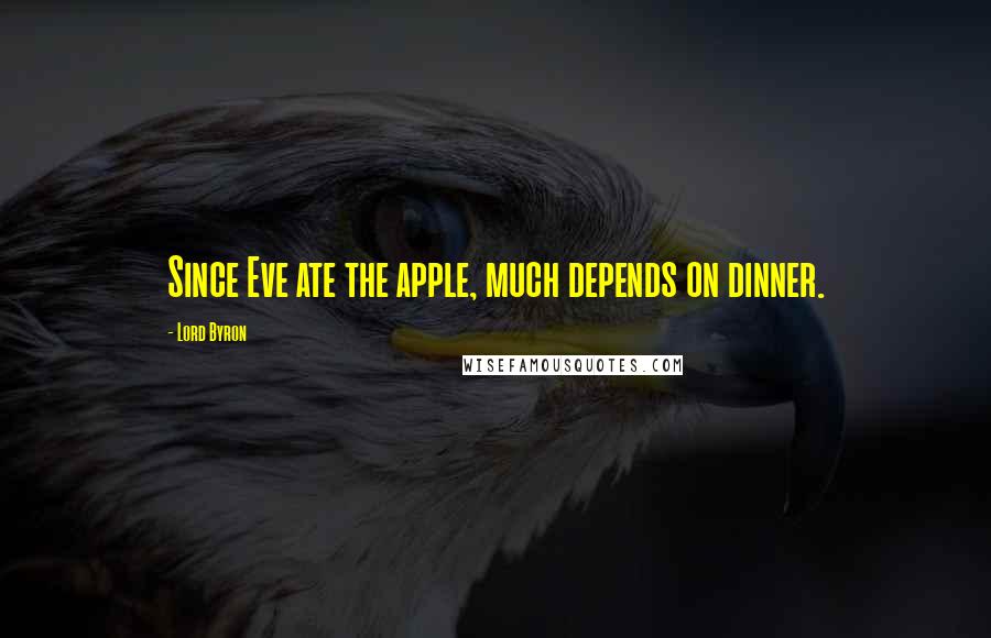 Lord Byron Quotes: Since Eve ate the apple, much depends on dinner.