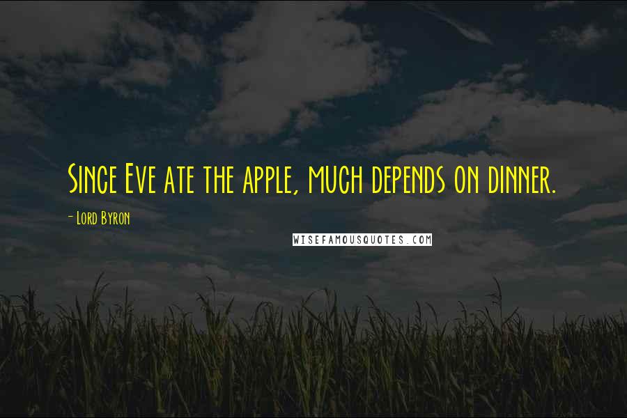 Lord Byron Quotes: Since Eve ate the apple, much depends on dinner.