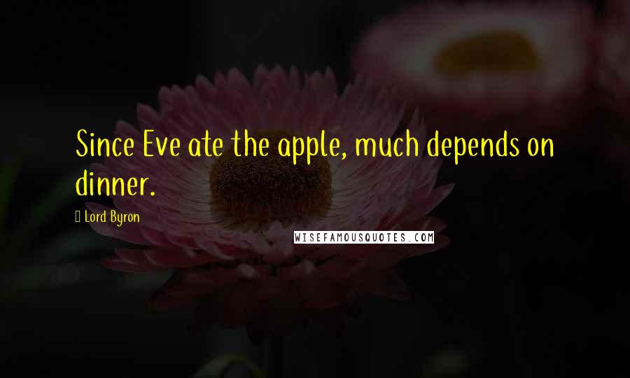Lord Byron Quotes: Since Eve ate the apple, much depends on dinner.