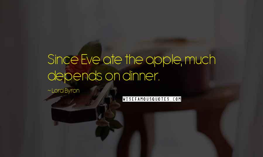 Lord Byron Quotes: Since Eve ate the apple, much depends on dinner.