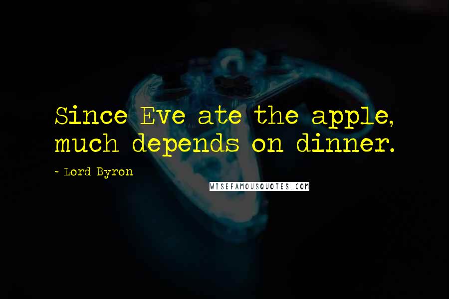 Lord Byron Quotes: Since Eve ate the apple, much depends on dinner.