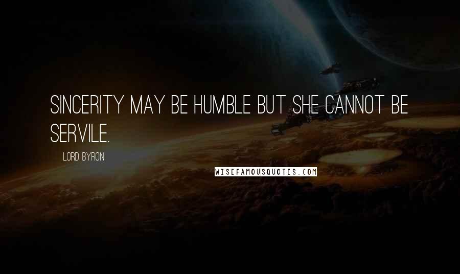 Lord Byron Quotes: Sincerity may be humble but she cannot be servile.