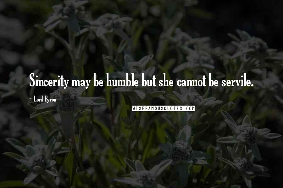 Lord Byron Quotes: Sincerity may be humble but she cannot be servile.