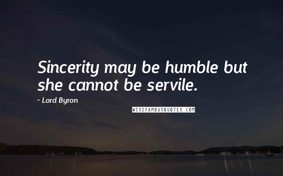 Lord Byron Quotes: Sincerity may be humble but she cannot be servile.