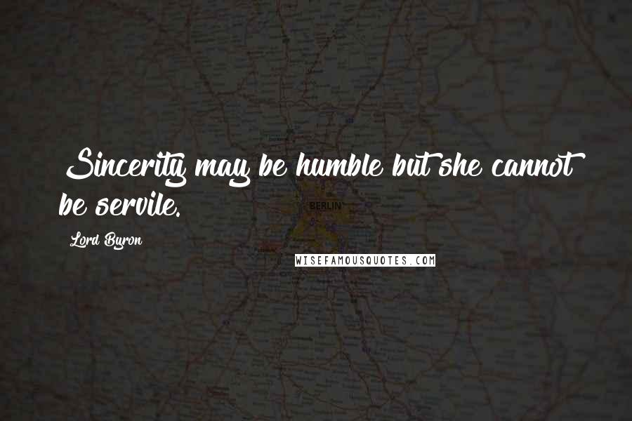 Lord Byron Quotes: Sincerity may be humble but she cannot be servile.