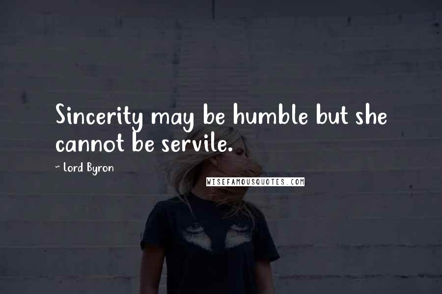 Lord Byron Quotes: Sincerity may be humble but she cannot be servile.